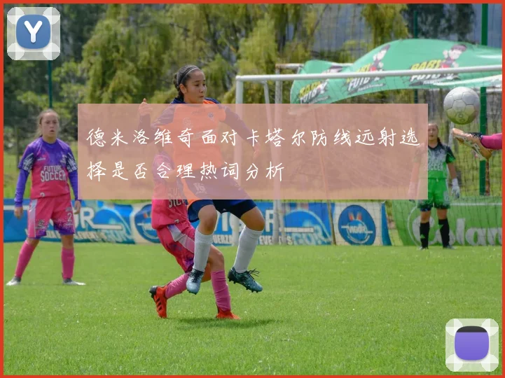 德米洛维奇面对卡塔尔防线远射选择是否合理热词分析