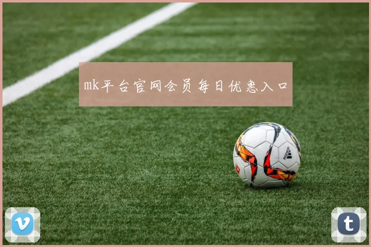 mk平台官网会员每日优惠入口