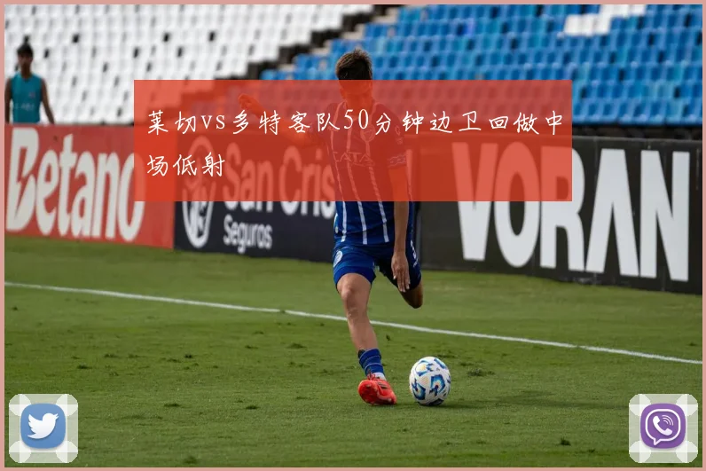 莱切vs多特客队50分钟边卫回做中场低射